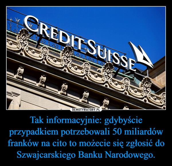 
    Tak informacyjnie: gdybyście przypadkiem potrzebowali 50 miliardów franków na cito to możecie się zgłosić do Szwajcarskiego Banku Narodowego.