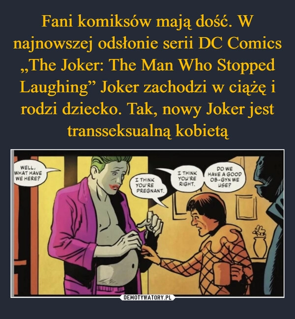 
    Fani komiksów mają dość. W najnowszej odsłonie serii DC Comics „The Joker: The Man Who Stopped Laughing” Joker zachodzi w ciążę i rodzi dziecko. Tak, nowy Joker jest transseksualną kobietą 