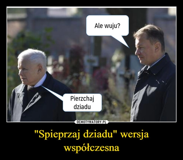 
    "Spieprzaj dziadu" wersja współczesna