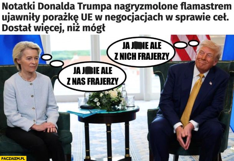 
    Notatki Trumpa ujawniły porażkę UE w negocjacjach w sprawie ceł dostał więcej niż mógł, ale z nas frajerzy, ale z nich frajerzy