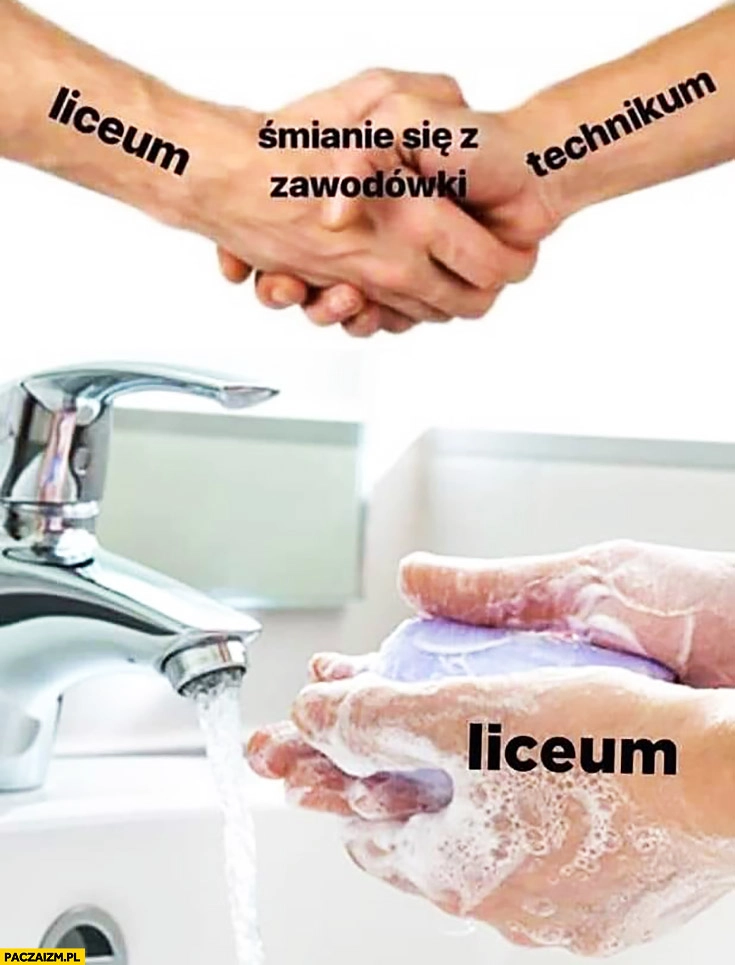 
    Liceum technikum śmianie się z zawodówki potem liceum myje ręce