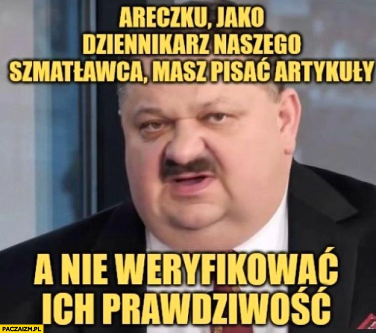 
    Areczku jako dziennikarz szmatławca masz pisać artykuły a nie weryfikować ich prawdziwość Janusz alfa Natalia Janoszek