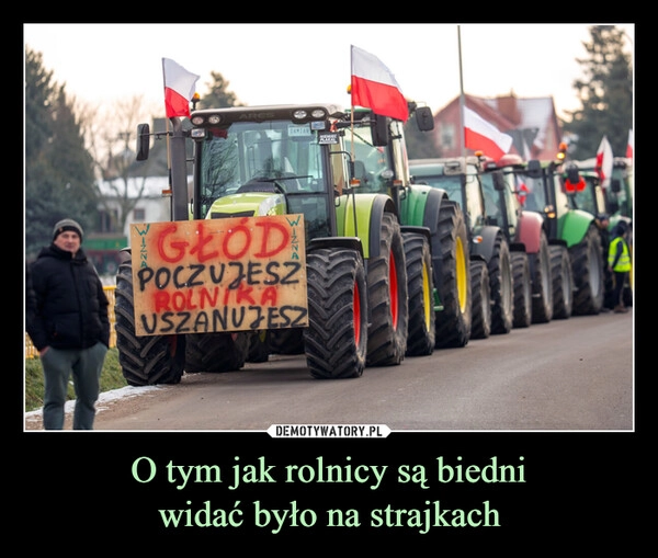
    O tym jak rolnicy są biedni
widać było na strajkach