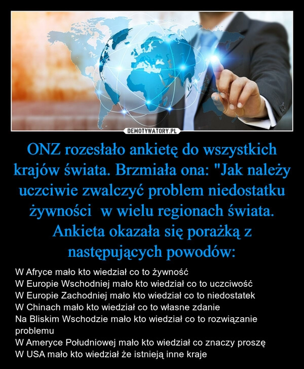 
    ONZ rozesłało ankietę do wszystkich krajów świata. Brzmiała ona: "Jak należy uczciwie zwalczyć problem niedostatku żywności  w wielu regionach świata. Ankieta okazała się porażką z następujących powodów: