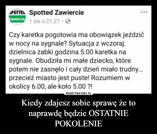 
    Kiedy zdajesz sobie sprawę że to naprawdę będzie OSTATNIE POKOLENIE