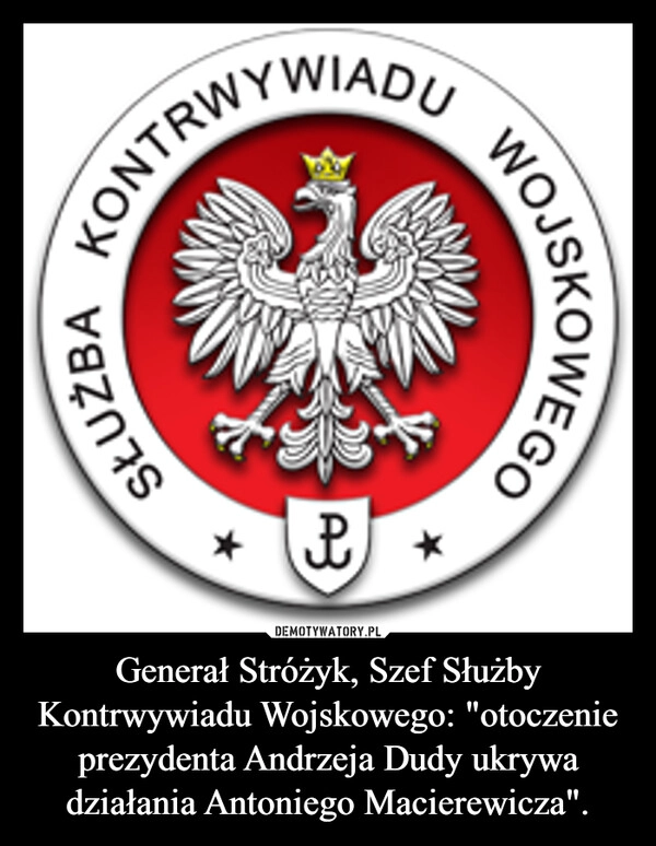 
    Generał Stróżyk, Szef Służby Kontrwywiadu Wojskowego: "otoczenie prezydenta Andrzeja Dudy ukrywa działania Antoniego Macierewicza".