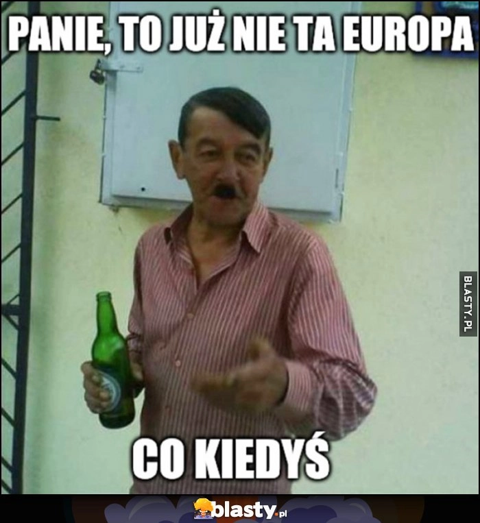 
    Panie to już nie ta Europa co kiedyś gość wygląda jak adolf hitler