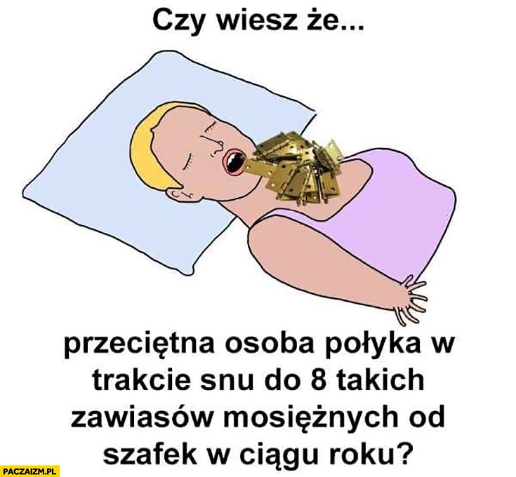 
    Czy wiesz, że przeciętna osoba połyka w trakcie snu do 8 takich zawiasów mosiężnych od szafek w ciągu roku?