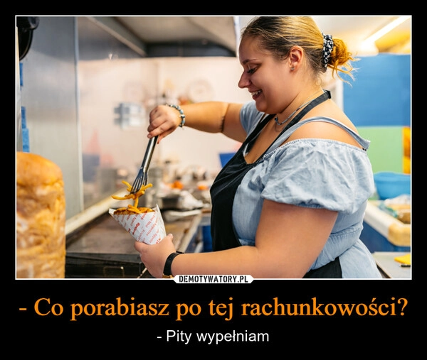 
    - Co porabiasz po tej rachunkowości?