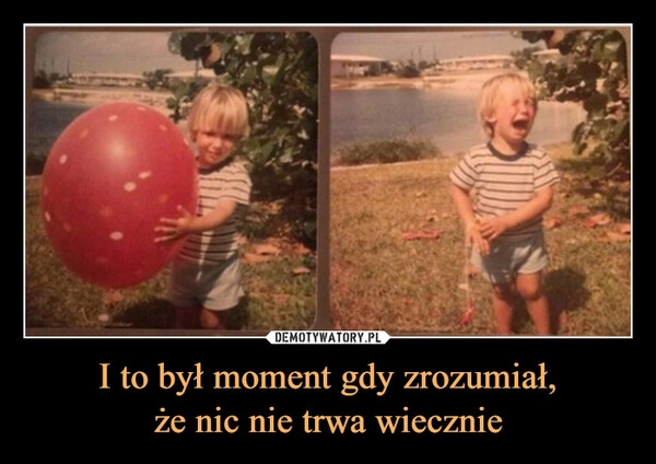 
    I to był moment gdy zrozumiał,
że nic nie trwa wiecznie