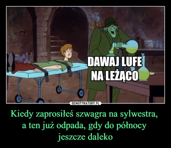 
    Kiedy zaprosiłeś szwagra na sylwestra, 
a ten już odpada, gdy do północy 
jeszcze daleko