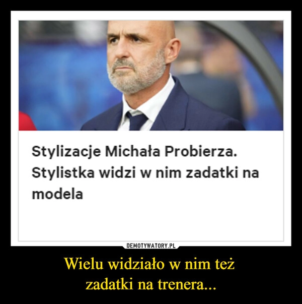 
    Wielu widziało w nim też 
zadatki na trenera...