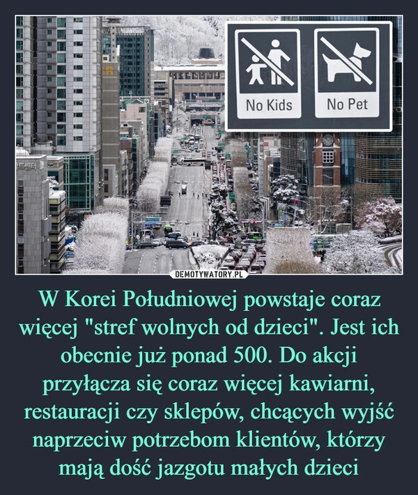 
    W Korei Południowej powstaje coraz więcej "stref wolnych od dzieci". Jest ich obecnie już ponad 500. Do akcji przyłącza się coraz więcej kawiarni, restauracji czy sklepów, chcących wyjść naprzeciw potrzebom klientów, którzy mają dość jazgotu małych dzieci