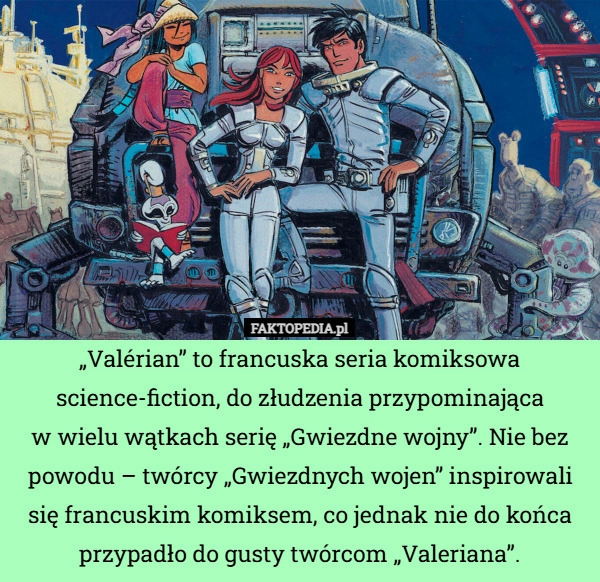 
    „Valérian” to francuska seria komiksowa science-fiction, do złudzenia przypominająca