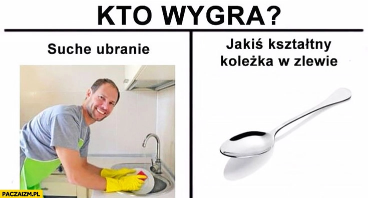 
    Zmywanie mycie naczyń kto wygra suche ubranie vs łyżeczka jakiś kształtny koleżka w zlewie