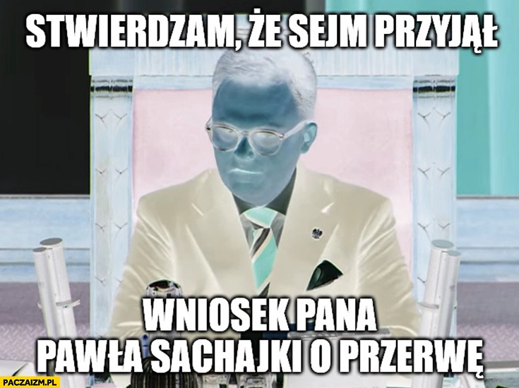 
    Evil Marszałek Hołownia stwierdzam, że sejm przyjął wniosek pana Pawła Sachajki o przerwę