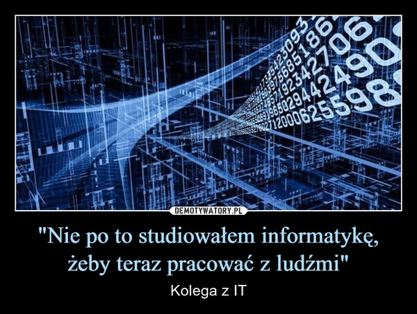 
    "Nie po to studiowałem informatykę, żeby teraz pracować z ludźmi"