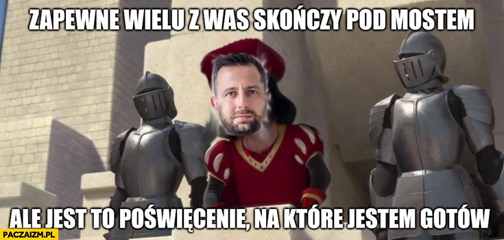 
    Kosiniak-Kamysz zapewne wielu z was skończy pod mostem ale jest to poświecenie na które jestem gotów