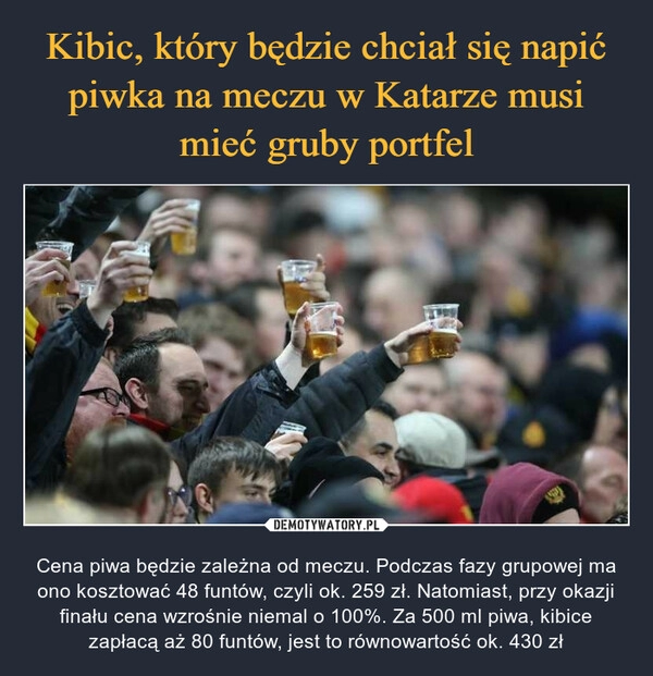 
    
Kibic, który będzie chciał się napić piwka na meczu w Katarze musi mieć gruby portfel 