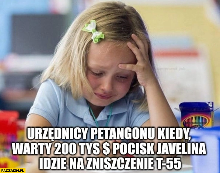 
    Urzędnicy pentagonu kiedy warty 200 tysiecy pocisk javelina idzie na zniszczenie T-55 dziewczynka płacze