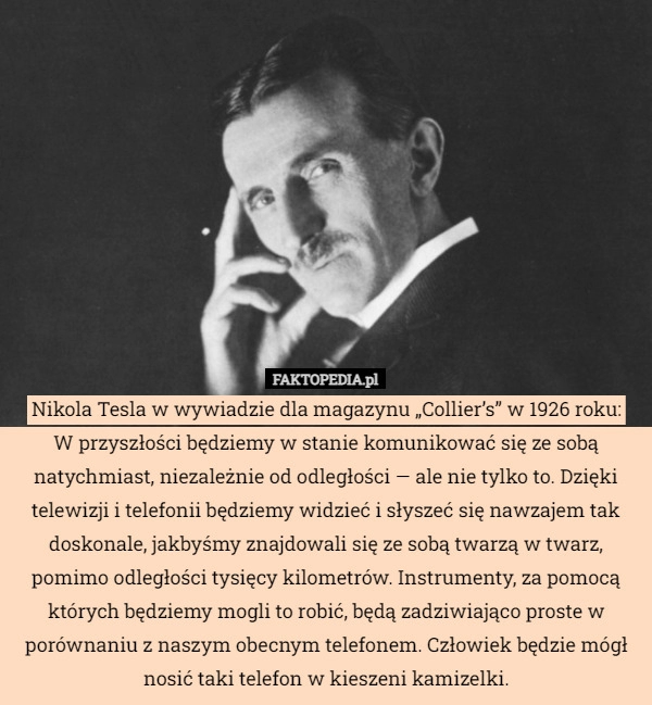 
    Nikola Tesla w wywiadzie dla magazynu „Collier’s” w 1926 roku:
W przyszłości