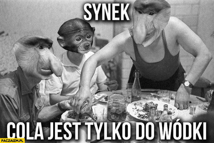 
    Synek cola jest tylko do wódki ojciec tata nosacz