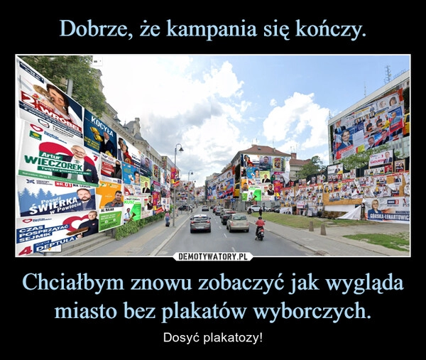 
    Dobrze, że kampania się kończy. Chciałbym znowu zobaczyć jak wygląda miasto bez plakatów wyborczych.