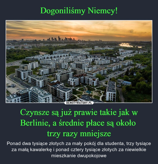 
    Dogoniliśmy Niemcy! Czynsze są już prawie takie jak w Berlinie, a średnie płace są około 
trzy razy mniejsze