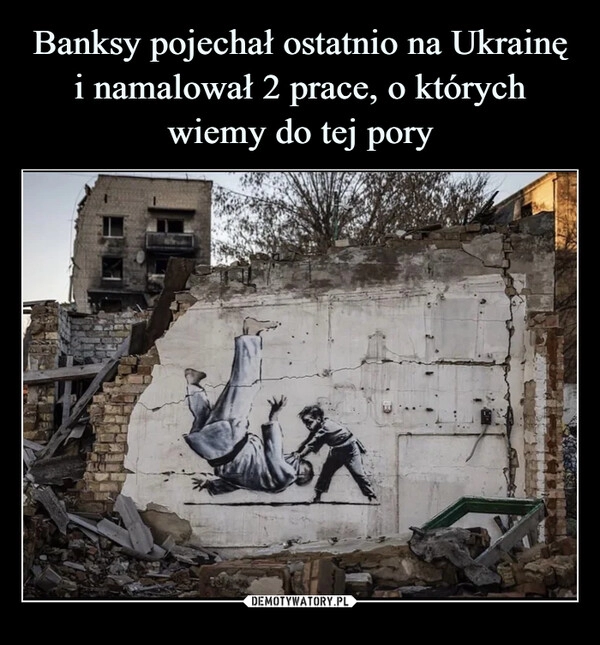 
    
Banksy pojechał ostatnio na Ukrainę i namalował 2 prace, o których wiemy do tej pory 