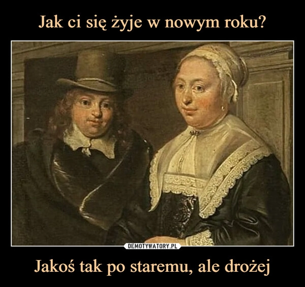 
    Jak ci się żyje w nowym roku? Jakoś tak po staremu, ale drożej