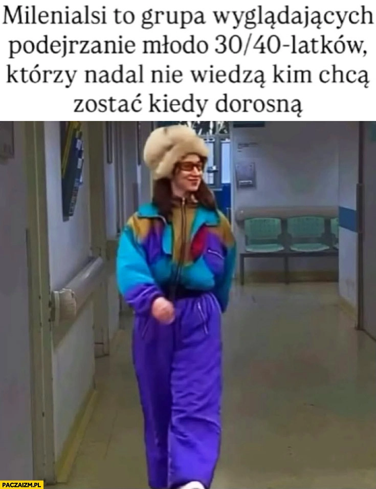 
    Milenialsi to grupa wyglądających podejrzanie młodo 30-40 latków którzy nadal nie wiedzą kim chcą zostać kiedy dorosną