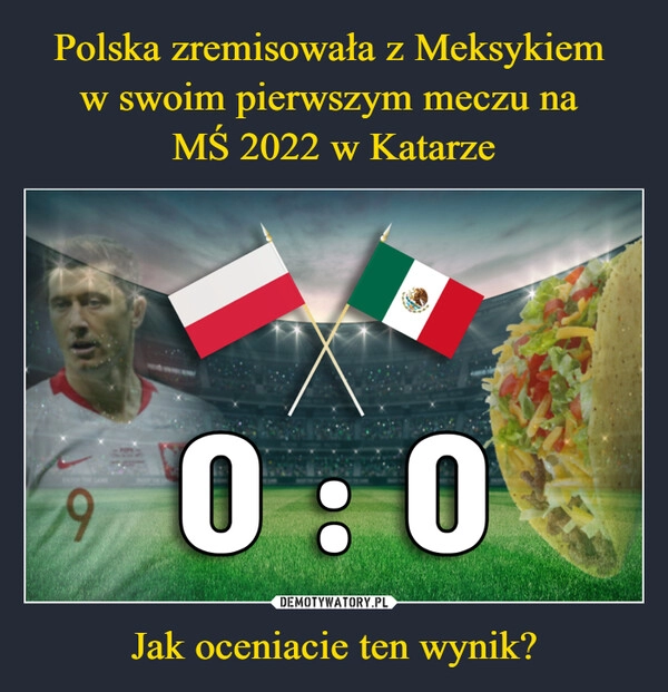 
    
Polska zremisowała z Meksykiem
w swoim pierwszym meczu na
MŚ 2022 w Katarze Jak oceniacie ten wynik? 