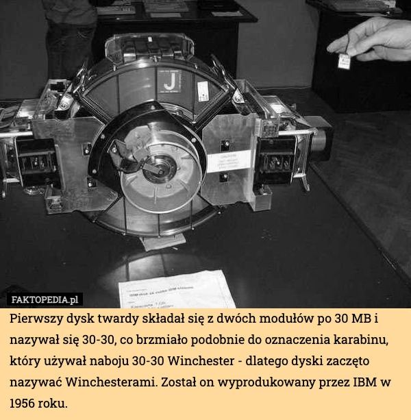 
    Pierwszy dysk twardy składał się z dwóch modułów po 30 MB i nazywał się