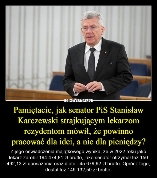 
    Pamiętacie, jak senator PiS Stanisław Karczewski strajkującym lekarzom rezydentom mówił, że powinno pracować dla idei, a nie dla pieniędzy?