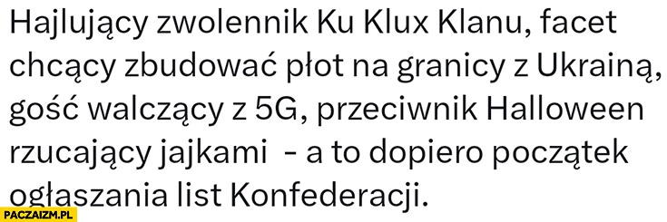 
    Hailujacy zwolennik KKK, facet chcący zbudować płot na granicy z Ukrainą, gość walczący z 5G, przeciwnik Halloween, a to dopiero początek ogłaszania list Konfederacji