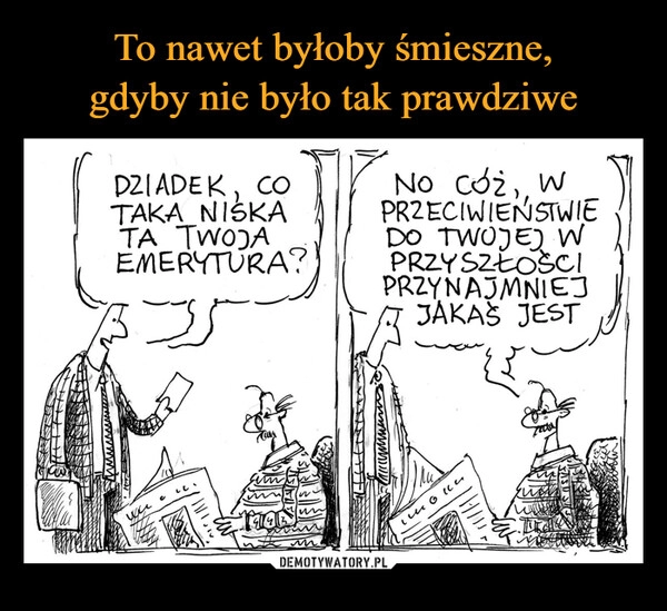 
    To nawet byłoby śmieszne,
gdyby nie było tak prawdziwe