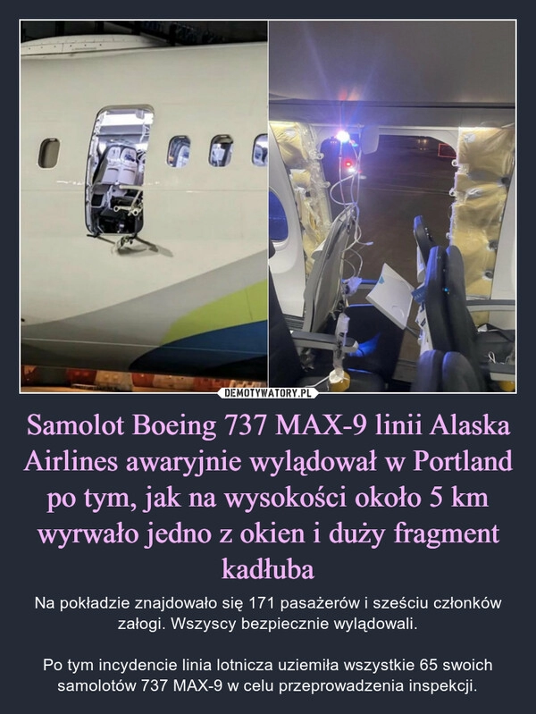 
    Samolot Boeing 737 MAX-9 linii Alaska Airlines awaryjnie wylądował w Portland po tym, jak na wysokości około 5 km wyrwało jedno z okien i duży fragment kadłuba