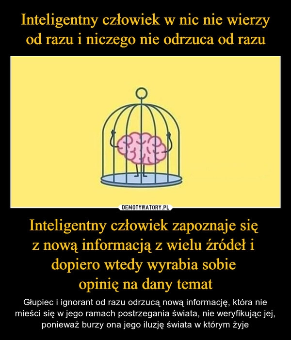 
    Inteligentny człowiek w nic nie wierzy od razu i niczego nie odrzuca od razu Inteligentny człowiek zapoznaje się 
z nową informacją z wielu źródeł i 
dopiero wtedy wyrabia sobie 
opinię na dany temat