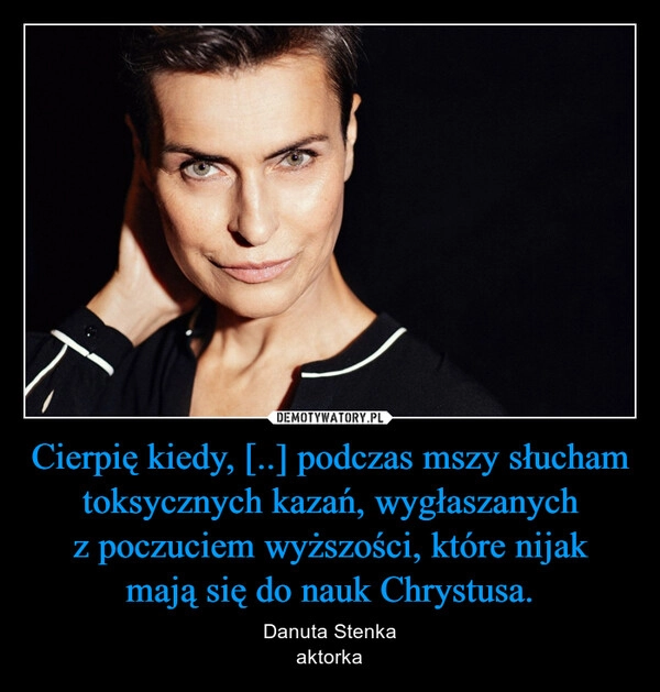 
    Cierpię kiedy, [..] podczas mszy słucham toksycznych kazań, wygłaszanych z poczuciem wyższości, które nijak mają się do nauk Chrystusa.