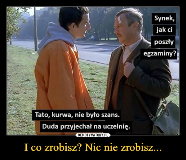 
    I co zrobisz? Nic nie zrobisz...