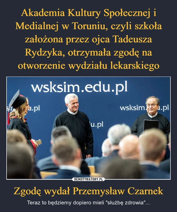 
    Akademia Kultury Społecznej i Medialnej w Toruniu, czyli szkoła założona przez ojca Tadeusza Rydzyka, otrzymała zgodę na otworzenie wydziału lekarskiego Zgodę wydał Przemysław Czarnek