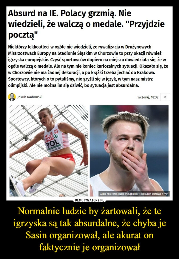 
    Normalnie ludzie by żartowali, że te igrzyska są tak absurdalne, że chyba je Sasin organizował, ale akurat on faktycznie je organizował