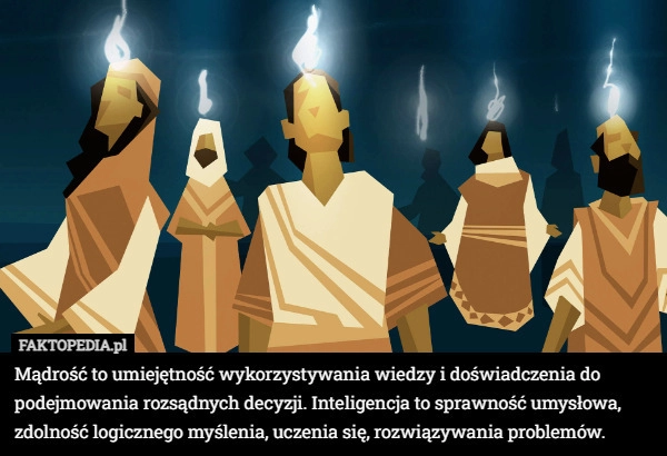 
    Mądrość to umiejętność wykorzystywania wiedzy i doświadczenia do podejmowania