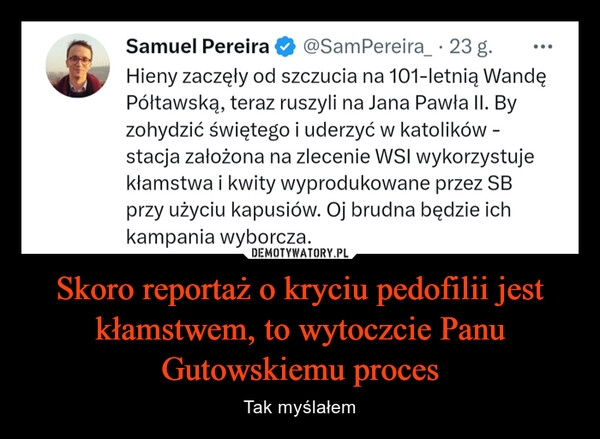 
    Skoro reportaż o kryciu pedofilii jest kłamstwem, to wytoczcie Panu Gutowskiemu proces