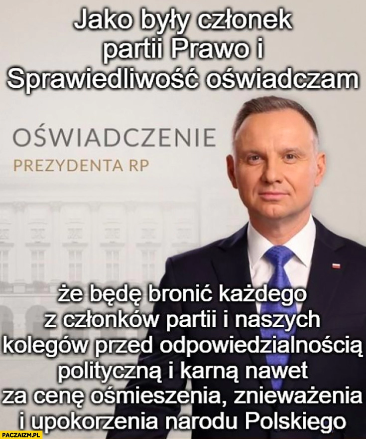 
    Oświadczenie prezydenta Andrzeja Dudy jako były członek PiS będę bronic kolegów nawet za cenę ośmieszenia znieważenia i upokorzenia narodu polskiego