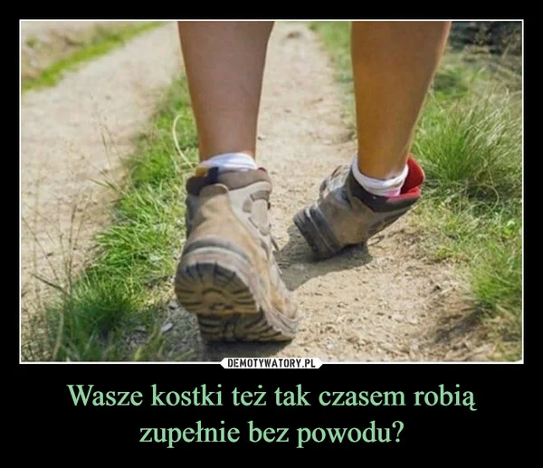 
    Wasze kostki też tak czasem robią zupełnie bez powodu?