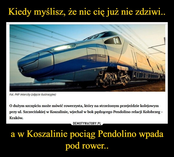 
    Kiedy myślisz, że nic cię już nie zdziwi.. a w Koszalinie pociąg Pendolino wpada pod rower..