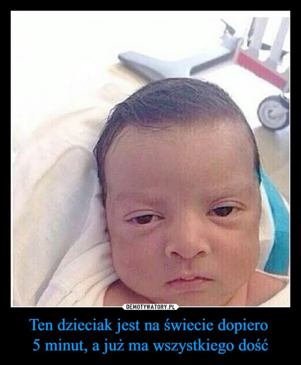 Ten dzieciak jest na świecie dopiero 5 minut, a już ma wszystkiego dość