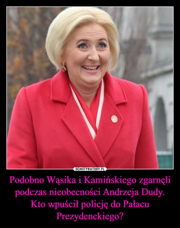 
    Podobno Wąsika i Kamińskiego zgarnęli podczas nieobecności Andrzeja Dudy.
Kto wpuścił policję do Pałacu Prezydenckiego?