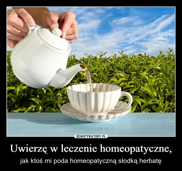 
    Uwierzę w leczenie homeopatyczne,
